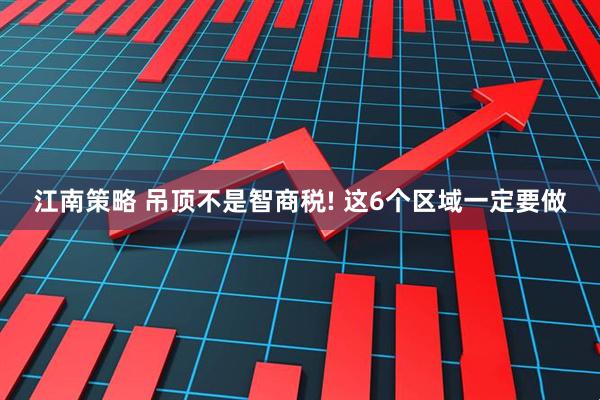 江南策略 吊顶不是智商税! 这6个区域一定要做