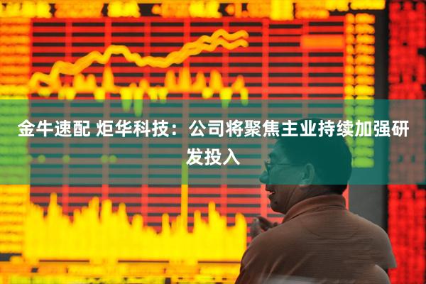 金牛速配 炬华科技：公司将聚焦主业持续加强研发投入