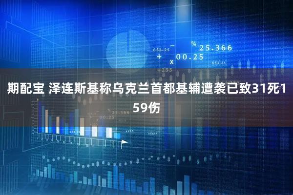 期配宝 泽连斯基称乌克兰首都基辅遭袭已致31死159伤