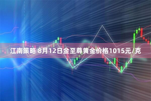 江南策略 8月12日金至尊黄金价格1015元/克