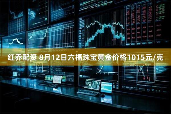 红乔配资 8月12日六福珠宝黄金价格1015元/克