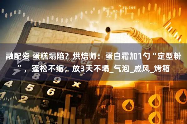 融配资 蛋糕塌陷？烘焙师：蛋白霜加1勺“定型粉”，蓬松不缩，放3天不塌_气泡_戚风_烤箱