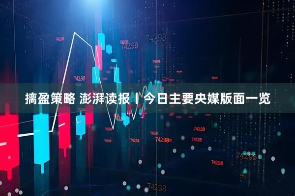 摛盈策略 澎湃读报丨今日主要央媒版面一览