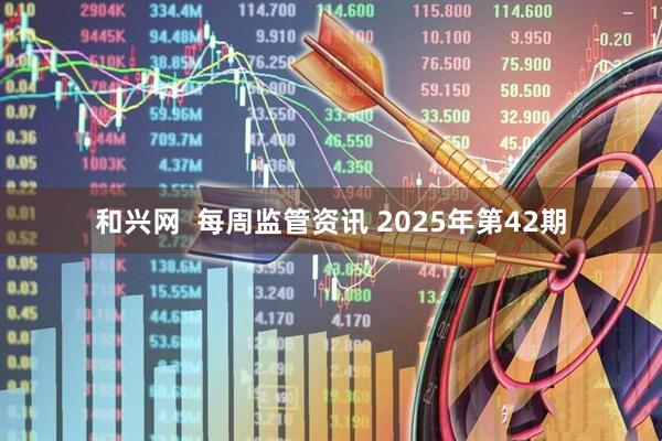 和兴网  每周监管资讯 2025年第42期